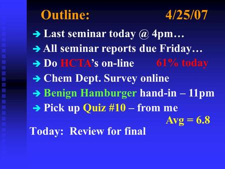 Outline:4/25/07 Today: Review for final è Last seminar 4pm… è All seminar reports due Friday… è Do HCTA’s on-line è Chem Dept. Survey online è.