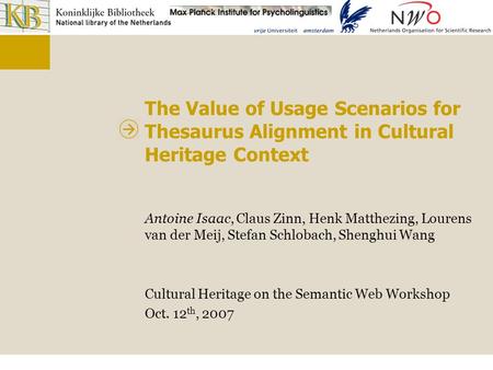 The Value of Usage Scenarios for Thesaurus Alignment in Cultural Heritage Context Antoine Isaac, Claus Zinn, Henk Matthezing, Lourens van der Meij, Stefan.