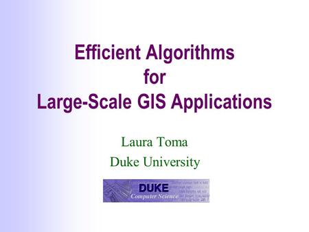 Efficient Algorithms for Large-Scale GIS Applications Laura Toma Duke University.