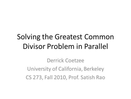 Solving the Greatest Common Divisor Problem in Parallel Derrick Coetzee University of California, Berkeley CS 273, Fall 2010, Prof. Satish Rao.