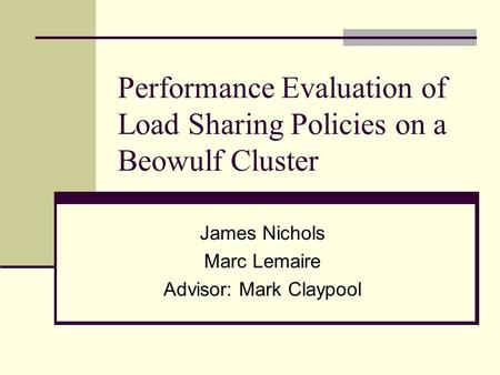 Performance Evaluation of Load Sharing Policies on a Beowulf Cluster James Nichols Marc Lemaire Advisor: Mark Claypool.