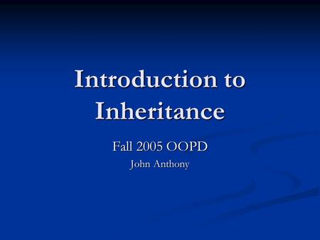 Introduction to Inheritance Fall 2005 OOPD John Anthony.