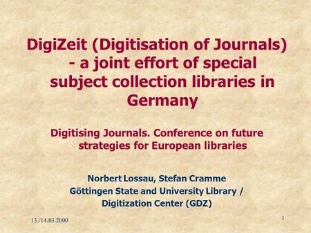 13./14.03.2000 1 DigiZeit (Digitisation of Journals) - a joint effort of special subject collection libraries in Germany Digitising Journals. Conference.