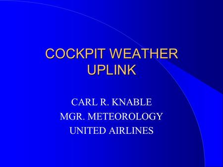COCKPIT WEATHER UPLINK CARL R. KNABLE MGR. METEOROLOGY UNITED AIRLINES.