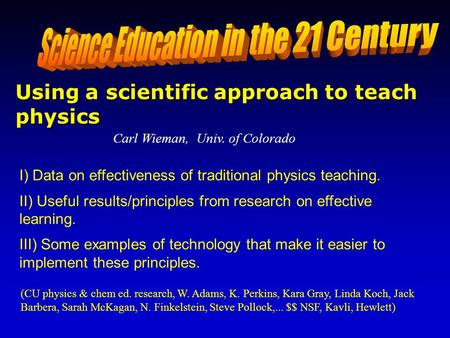Carl Wieman, Univ. of Colorado I) Data on effectiveness of traditional physics teaching. II) Useful results/principles from research on effective learning.