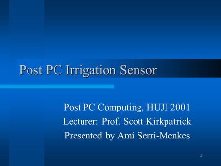1 Post PC Irrigation Sensor Post PC Computing, HUJI 2001 Lecturer: Prof. Scott Kirkpatrick Presented by Ami Serri-Menkes.