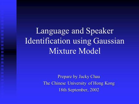 Language and Speaker Identification using Gaussian Mixture Model Prepare by Jacky Chau The Chinese University of Hong Kong 18th September, 2002.