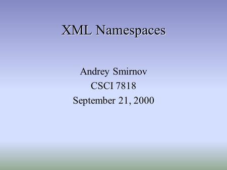 XML Namespaces Andrey Smirnov CSCI 7818 September 21, 2000.
