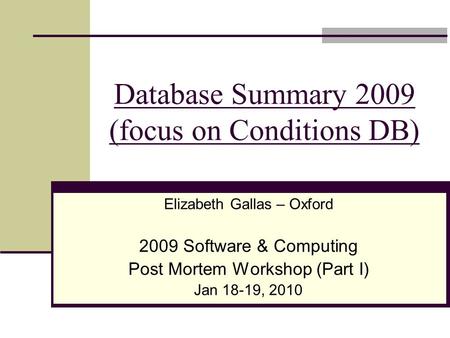 Database Summary 2009 (focus on Conditions DB) Elizabeth Gallas – Oxford 2009 Software & Computing Post Mortem Workshop (Part I) Jan 18-19, 2010.