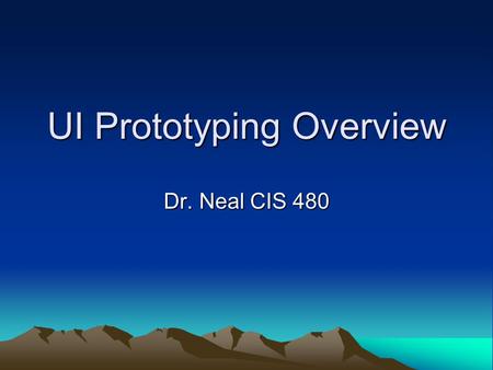 UI Prototyping Overview Dr. Neal CIS 480. UI Prototyping Process 1.Understand problem statement 2.Understand Use Case sequence of actions by user 3.Storyboard.