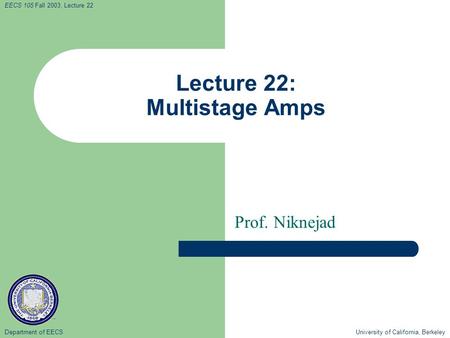Department of EECS University of California, Berkeley EECS 105 Fall 2003, Lecture 22 Lecture 22: Multistage Amps Prof. Niknejad.
