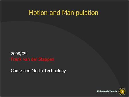 Motion and Manipulation 2008/09 Frank van der Stappen Game and Media Technology.