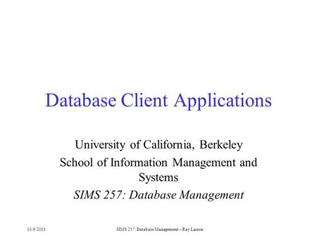 10/9/2001SIMS 257: Database Management -- Ray Larson Database Client Applications University of California, Berkeley School of Information Management and.