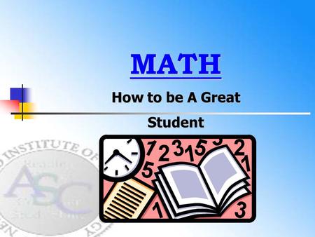 MATH How to be A Great Student. How to Make a List of Topics That Might Be Covered on the Test NEXT.