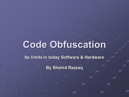 Code Obfuscation Its limits in today Software & Hardware By Shahid Razzaq.