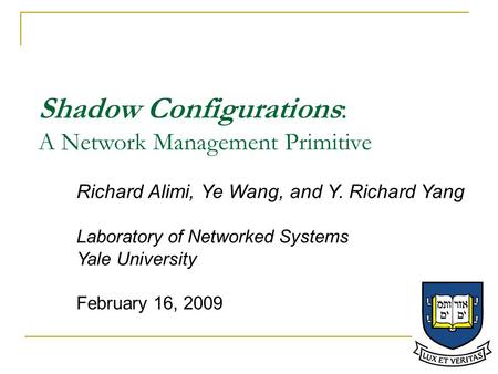 Shadow Configurations: A Network Management Primitive Richard Alimi, Ye Wang, and Y. Richard Yang Laboratory of Networked Systems Yale University February.