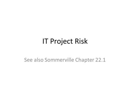IT Project Risk See also Sommerville Chapter 22.1.
