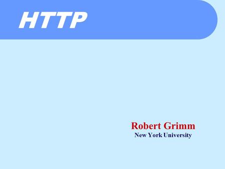 HTTP Robert Grimm New York University. Administrivia  Linux servers running JDK 1.4.1  class[20-25].scs.cs.nyu.edu  You should have accounts within.