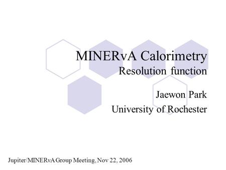 MINERvA Calorimetry Resolution function Jaewon Park University of Rochester Jupiter/MINERvA Group Meeting, Nov 22, 2006.