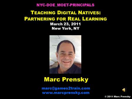 Marc Prensky  © 2011 Marc Prensky NYC-DOE_MOET-PRINCIPALS T EACHING D IGITAL N ATIVES : P ARTNERING FOR R EAL.