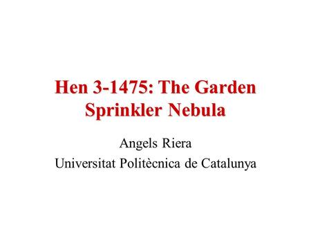 Hen 3-1475: The Garden Sprinkler Nebula Angels Riera Universitat Politècnica de Catalunya.