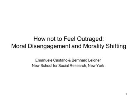 1 How not to Feel Outraged: Moral Disengagement and Morality Shifting Emanuele Castano & Bernhard Leidner New School for Social Research, New York.