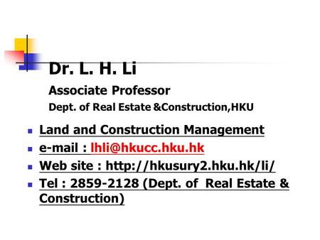 Dr. L. H. Li Associate Professor Dept. of Real Estate &Construction,HKU Land and Construction Management   Web.