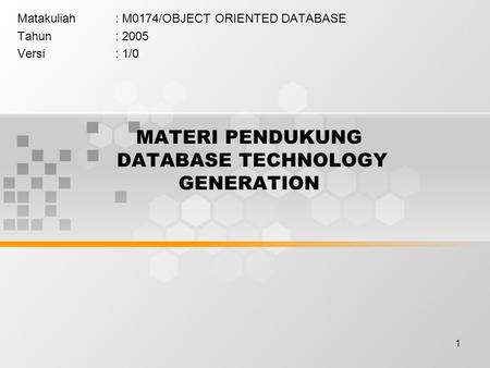 1 MATERI PENDUKUNG DATABASE TECHNOLOGY GENERATION Matakuliah: M0174/OBJECT ORIENTED DATABASE Tahun: 2005 Versi: 1/0.