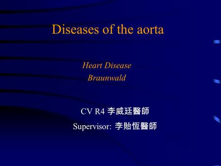 Diseases of the aorta Heart Disease Braunwald CV R4 李威廷醫師 Supervisor: 李貽恆醫師.