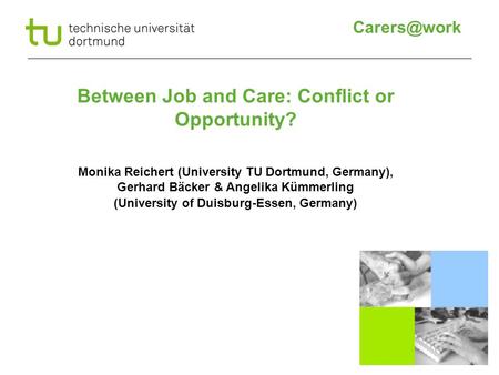 Between Job and Care: Conflict or Opportunity? Monika Reichert (University TU Dortmund, Germany), Gerhard Bäcker & Angelika Kümmerling (University.