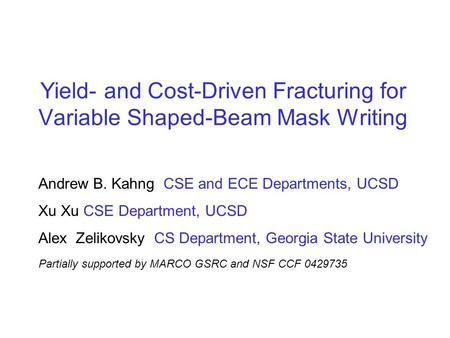 Yield- and Cost-Driven Fracturing for Variable Shaped-Beam Mask Writing Andrew B. Kahng CSE and ECE Departments, UCSD Xu Xu CSE Department, UCSD Alex Zelikovsky.