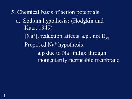 1 5. Chemical basis of action potentials a. Sodium hypothesis: (Hodgkin and Katz, 1949) [Na + ] e reduction affects a.p., not E M Proposed Na + hypothesis: