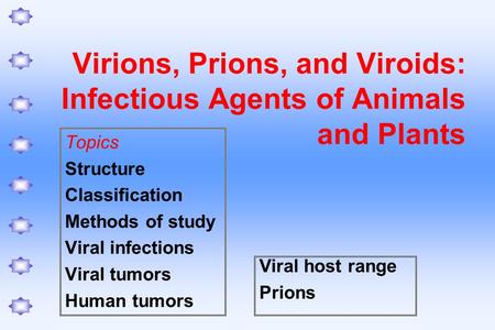 Virions, Prions, and Viroids: Infectious Agents of Animals and Plants Topics Structure Classification Methods of study Viral infections Viral tumors Human.