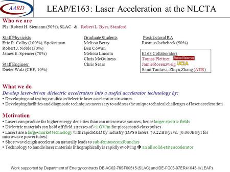 LEAP/E163: Laser Acceleration at the NLCTA Who we are PIs: Robert H. Siemann (50%), SLAC & Robert L. Byer, Stanford Staff PhysicistsGraduate Students Postdoctoral.