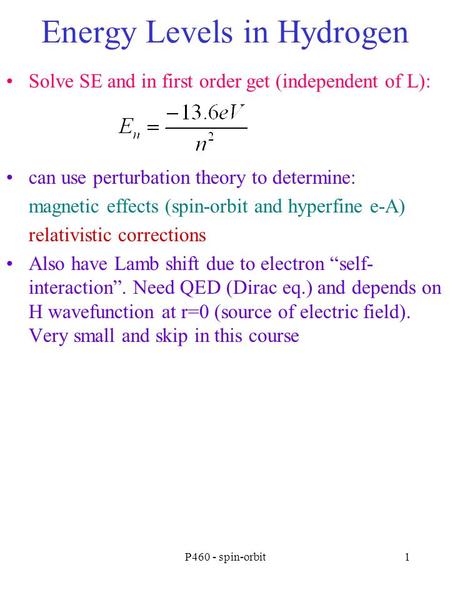 P460 - spin-orbit1 Energy Levels in Hydrogen Solve SE and in first order get (independent of L): can use perturbation theory to determine: magnetic effects.