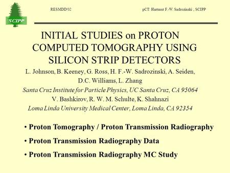 RESMDD'02 pCT: Hartmut F.-W. Sadrozinski, SCIPP INITIAL STUDIES on PROTON COMPUTED TOMOGRAPHY USING SILICON STRIP DETECTORS L. Johnson, B. Keeney, G. Ross,