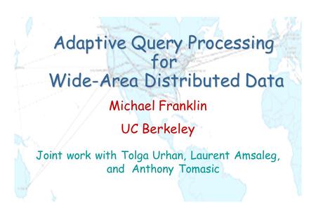 Adaptive Query Processing for Wide-Area Distributed Data Michael Franklin UC Berkeley Joint work with Tolga Urhan, Laurent Amsaleg, and Anthony Tomasic.