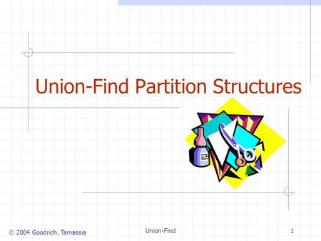 © 2004 Goodrich, Tamassia Union-Find1 Union-Find Partition Structures.
