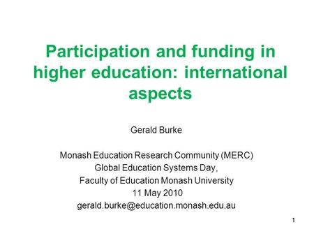 1 Participation and funding in higher education: international aspects Gerald Burke Monash Education Research Community (MERC) Global Education Systems.