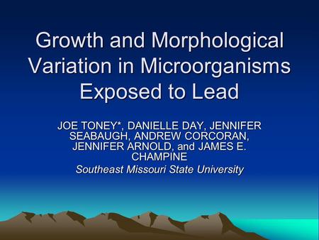 Growth and Morphological Variation in Microorganisms Exposed to Lead JOE TONEY*, DANIELLE DAY, JENNIFER SEABAUGH, ANDREW CORCORAN, JENNIFER ARNOLD, and.