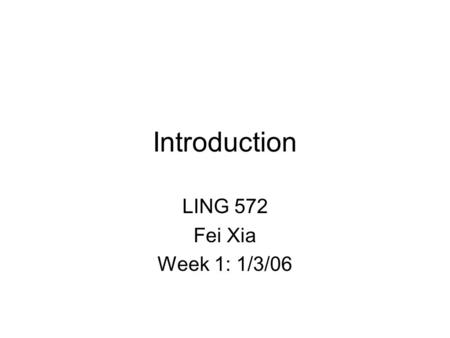 Introduction LING 572 Fei Xia Week 1: 1/3/06. Outline Course overview Problems and methods Mathematical foundation –Probability theory –Information theory.