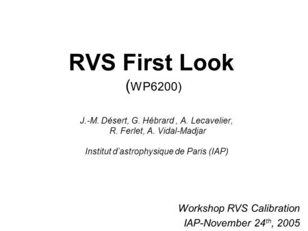 RVS First Look ( WP6200) J.-M. Désert, G. Hébrard, A. Lecavelier, R. Ferlet, A. Vidal-Madjar Institut d’astrophysique de Paris (IAP) Workshop RVS Calibration.