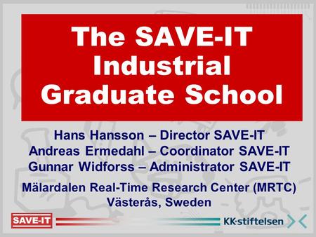 Hans Hansson – Director SAVE-IT Andreas Ermedahl – Coordinator SAVE-IT Gunnar Widforss – Administrator SAVE-IT Mälardalen Real-Time Research Center (MRTC)