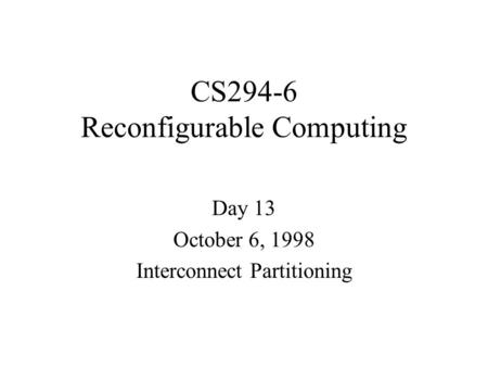 CS294-6 Reconfigurable Computing Day 13 October 6, 1998 Interconnect Partitioning.