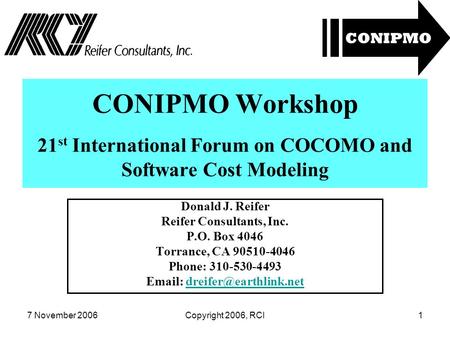 7 November 2006Copyright 2006, RCI1 CONIPMO Workshop 21 st International Forum on COCOMO and Software Cost Modeling Donald J. Reifer Reifer Consultants,