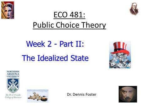 ECO 481: Public Choice Theory Week 2 - Part II: The Idealized State Dr. Dennis Foster.