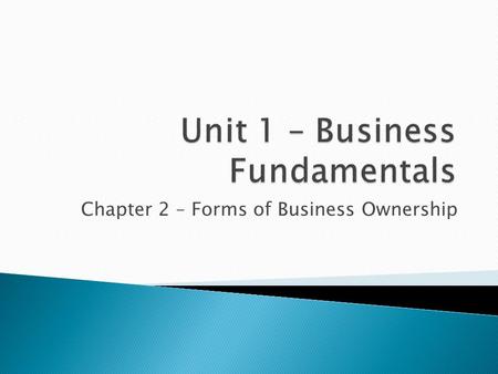 Chapter 2 – Forms of Business Ownership. FORMS OF BUSINESS OWNERSHIP SOLE PROPRIETORSHIP - Owned by one person FRANCHISE - One business licenses another.
