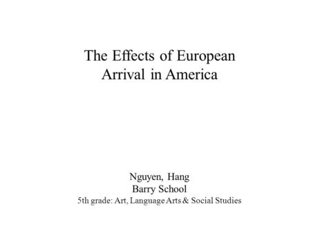 Nguyen, Hang Barry School 5th grade: Art, Language Arts & Social Studies The Effects of European Arrival in America.