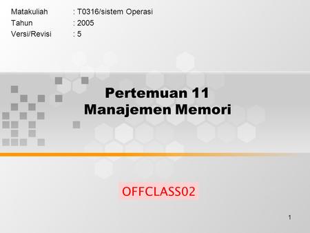 1 Pertemuan 11 Manajemen Memori Matakuliah: T0316/sistem Operasi Tahun: 2005 Versi/Revisi: 5 OFFCLASS02.