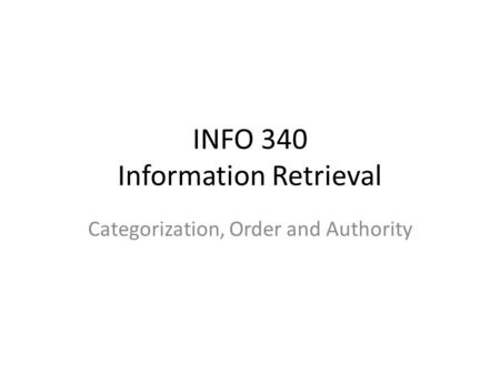 INFO 340 Information Retrieval Categorization, Order and Authority.